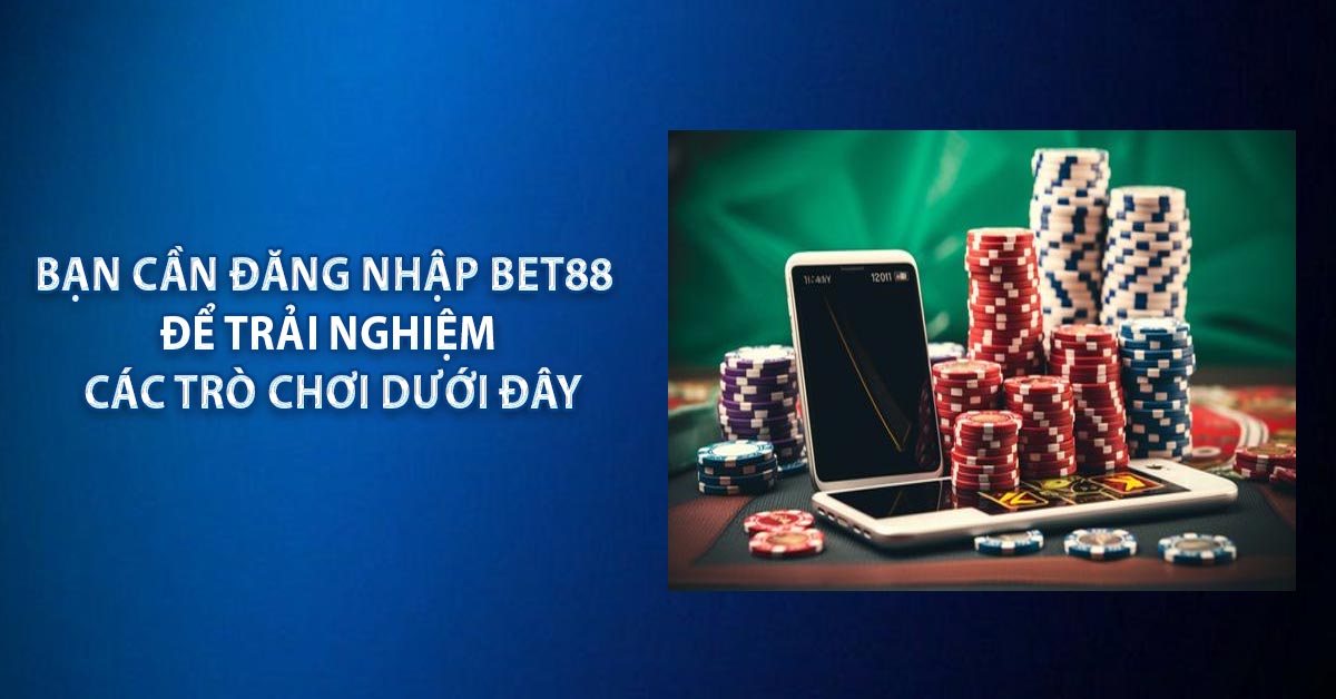 Bạn cần đăng nhập BET88 để trải nghiệm các trò chơi dưới đây