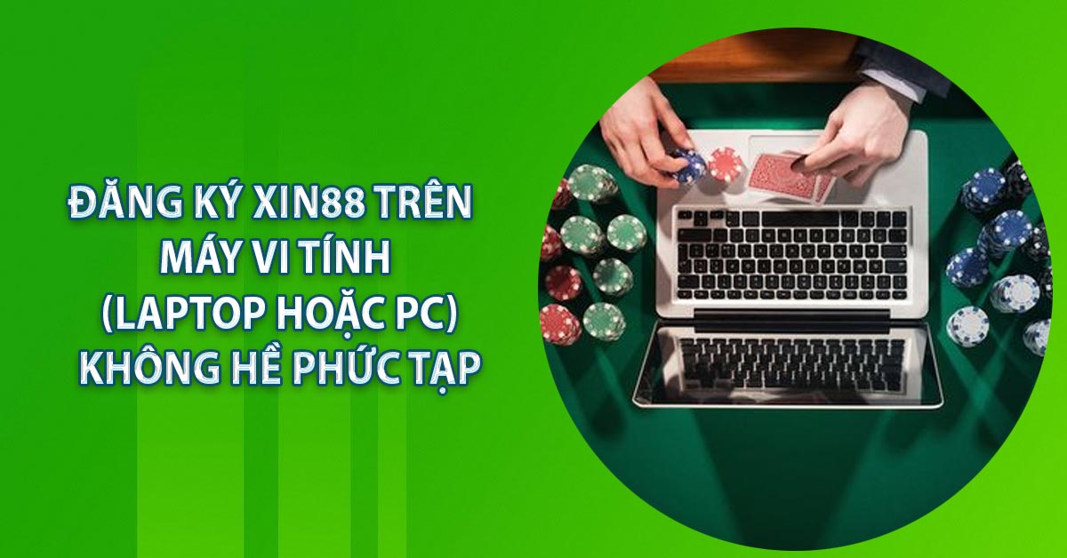 Đăng ký XIN88 trên máy vi tính (Laptop hoặc PC) không hề phức tạp